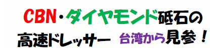 CNB・ダイヤモンド砥石の高速ドレッサー　台湾から見参！